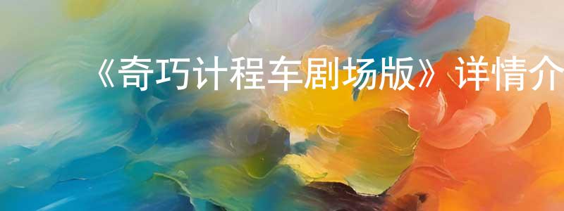 ﻿陈慧真发布﻿《奇巧计程车剧场版》详情介绍_奇巧计程车剧场版HD中字在线观看_奇巧计程车剧场版迅雷下载_动漫剧场